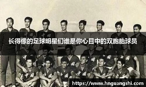 长得像的足球明星们谁是你心目中的双胞胎球员