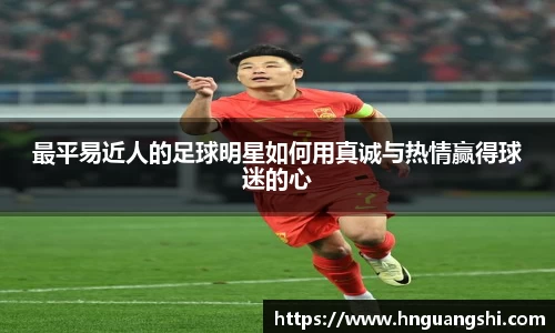 最平易近人的足球明星如何用真诚与热情赢得球迷的心