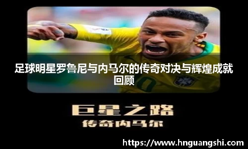 足球明星罗鲁尼与内马尔的传奇对决与辉煌成就回顾