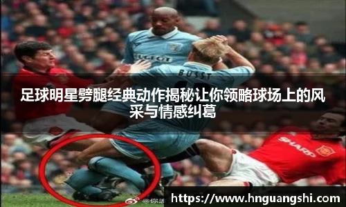 足球明星劈腿经典动作揭秘让你领略球场上的风采与情感纠葛