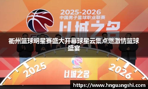 衢州篮球明星赛盛大开幕球星云集点燃激情篮球盛宴