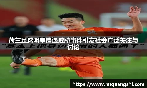 荷兰足球明星遭遇威胁事件引发社会广泛关注与讨论